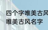 四个字唯美古风名字 有哪些四个字的唯美古风名字