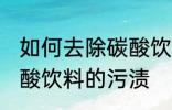 如何去除碳酸饮料的污渍 怎样去除碳酸饮料的污渍