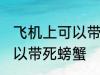 飞机上可以带死螃蟹吗 飞机上可不可以带死螃蟹