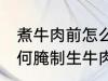 煮牛肉前怎么腌制生牛肉 煮牛肉前如何腌制生牛肉