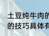 土豆炖牛肉的技巧有什么 土豆炖牛肉的技巧具体有什么