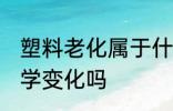 塑料老化属于什么变化 塑料老化是化学变化吗