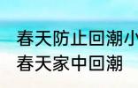 春天防止回潮小妙招有哪些 怎样防止春天家中回潮