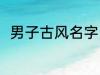 男子古风名字 男子古风名字有哪些