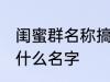 闺蜜群名称搞笑 闺蜜群名称可以起个什么名字