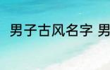 男子古风名字 男子古风名字有哪些