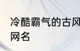 冷酷霸气的古风名字 比较霸气的古风网名