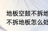 地板空鼓不拆地板如何处理 地板空鼓不拆地板怎么处理