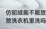 仿貂绒能不能放洗衣机里洗 仿貂绒能放洗衣机里洗吗