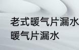 老式暖气片漏水怎么办 如何解决老式暖气片漏水