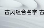 古风组合名字 古风组合名字有哪些