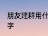 朋友建群用什么名称 比较好听的群名字