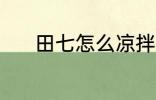 田七怎么凉拌 田七凉拌的方法