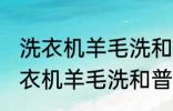 洗衣机羊毛洗和普通洗有什么区别 洗衣机羊毛洗和普通洗有哪些不同