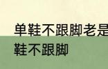 单鞋不跟脚老是掉怎么办 如何解决单鞋不跟脚