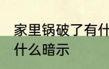 家里锅破了有什么预兆 家里锅破了有什么暗示