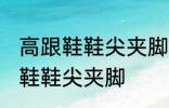 高跟鞋鞋尖夹脚怎么办 如何解决高跟鞋鞋尖夹脚