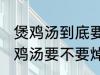 煲鸡汤到底要不要焯水然后炒 制作煲鸡汤要不要焯水