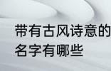 带有古风诗意的名字 带有古风诗意的名字有哪些