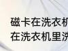 磁卡在洗衣机里洗过了还能用吗 磁卡在洗衣机里洗过了还能不能用