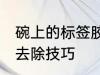 碗上的标签胶怎么去除 碗上的标签胶去除技巧