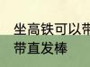 坐高铁可以带直发棒吗 坐高铁能不能带直发棒