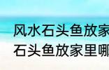 风水石头鱼放家里什么地方合适 风水石头鱼放家里哪个地方合适