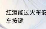 红酒能过火车安检吗 红酒能不能过火车按键